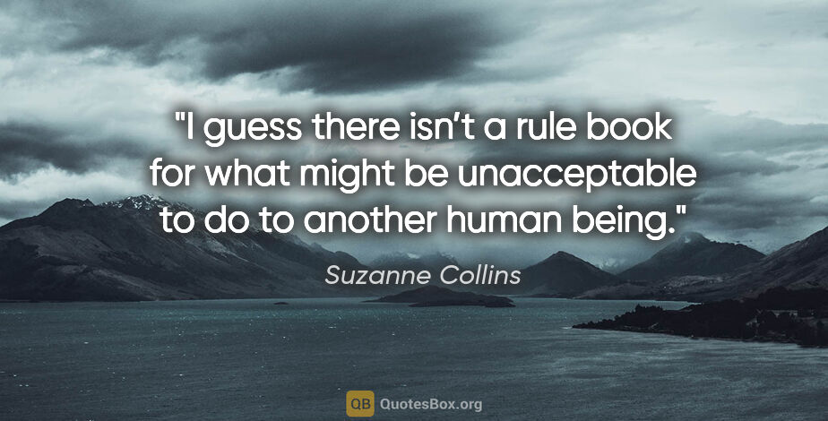 Suzanne Collins quote: "I guess there isn’t a rule book for what might be unacceptable..."