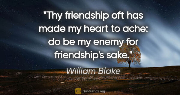 William Blake quote: "Thy friendship oft has made my heart to ache: do be my enemy..."