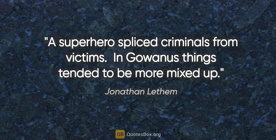 Jonathan Lethem quote: "A superhero spliced criminals from victims.  In Gowanus things..."