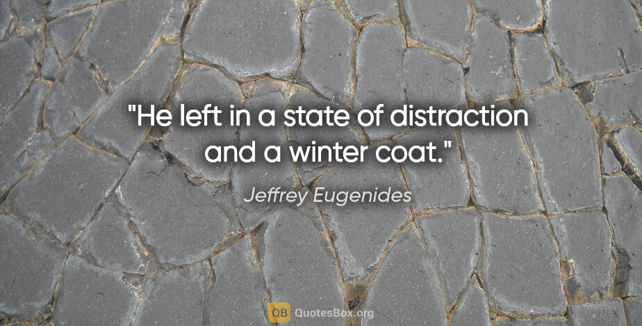 Jeffrey Eugenides quote: "He left in a state of distraction and a winter coat."