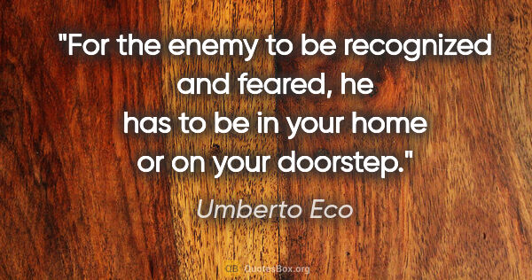 Umberto Eco quote: "For the enemy to be recognized and feared, he has to be in..."