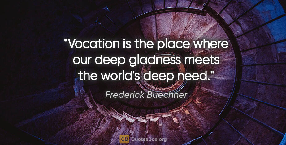 Frederick Buechner quote: "Vocation is the place where our deep gladness meets the..."
