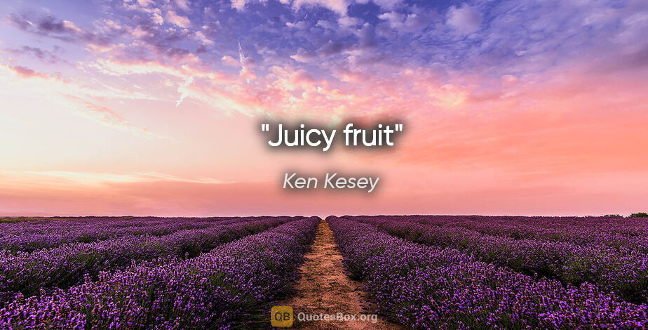 Ken Kesey quote: "Juicy fruit"