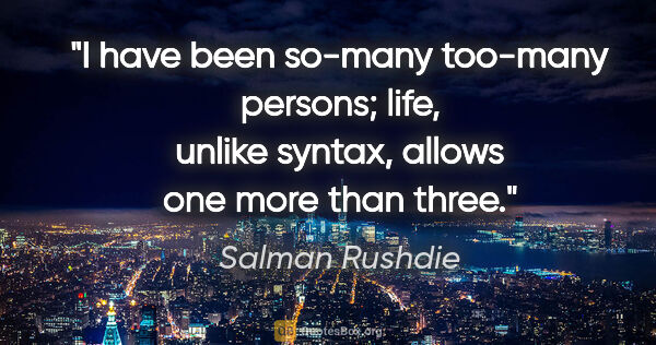 Salman Rushdie quote: "I have been so-many too-many persons; life, unlike syntax,..."