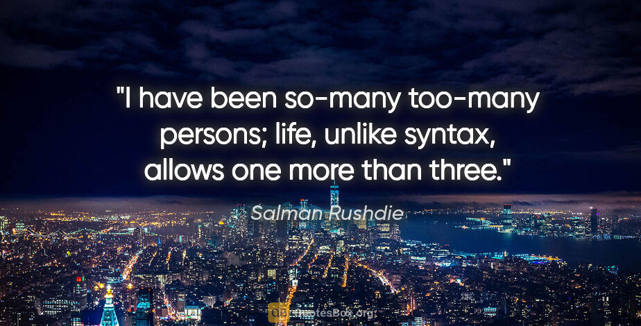 Salman Rushdie quote: "I have been so-many too-many persons; life, unlike syntax,..."