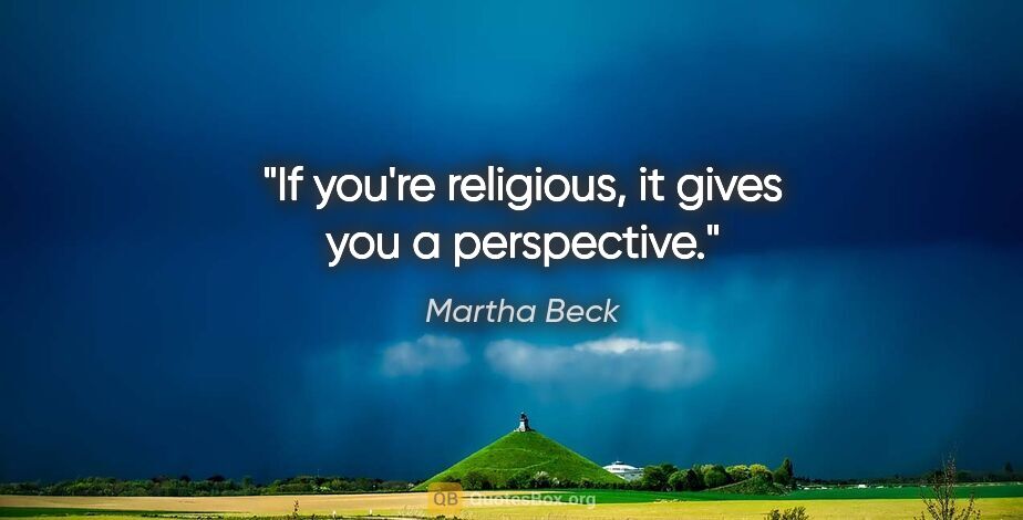 Martha Beck quote: "If you're religious, it gives you a perspective."