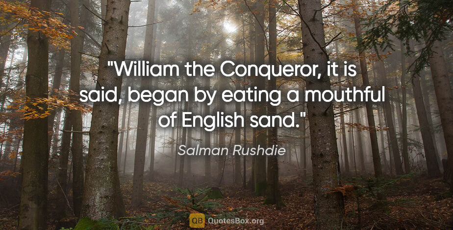 Salman Rushdie quote: "William the Conqueror, it is said, began by eating a mouthful..."