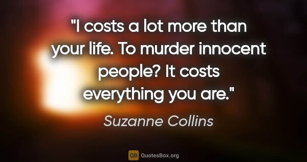 Suzanne Collins quote: "I costs a lot more than your life. To murder innocent people?..."