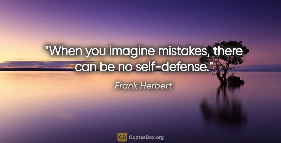 Frank Herbert quote: "When you imagine mistakes, there can be no self-defense."