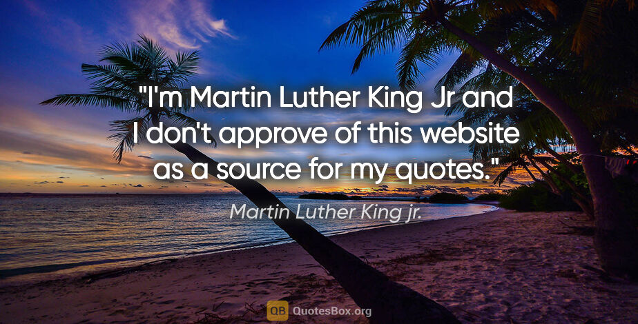 Martin Luther King jr. quote: "I'm Martin Luther King Jr and I don't approve of this website..."