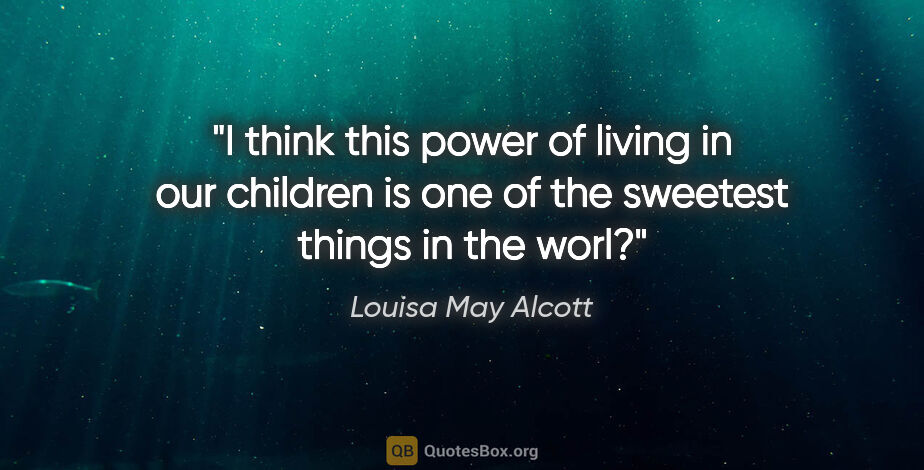 Louisa May Alcott quote: "I think this power of living in our children is one of the..."