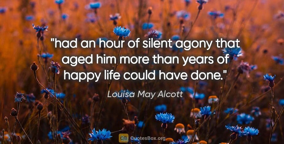 Louisa May Alcott quote: "had an hour of silent agony that aged him more than years of..."