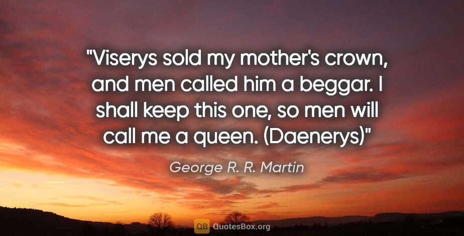 George R. R. Martin quote: "Viserys sold my mother's crown, and men called him a beggar. I..."