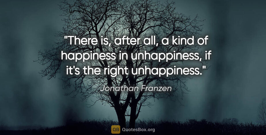 Jonathan Franzen quote: "There is, after all, a kind of happiness in unhappiness, if..."