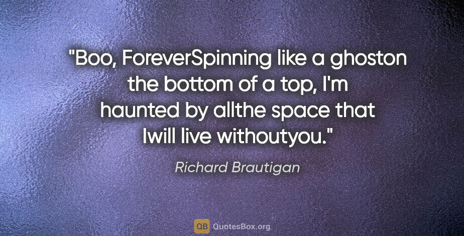 Richard Brautigan quote: "Boo, ForeverSpinning like a ghoston the bottom of a top, I'm..."