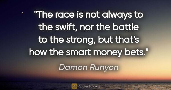 Damon Runyon quote: "The race is not always to the swift, nor the battle to the..."