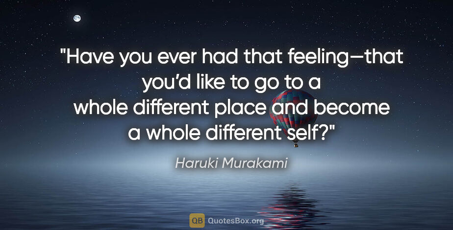 Haruki Murakami quote: "Have you ever had that feeling—that you’d like to go to a..."
