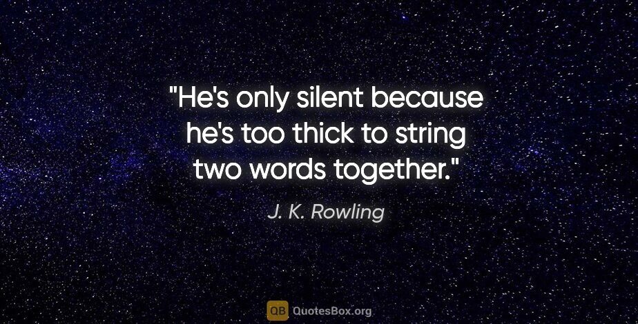 J. K. Rowling quote: "He's only silent because he's too thick to string two words..."