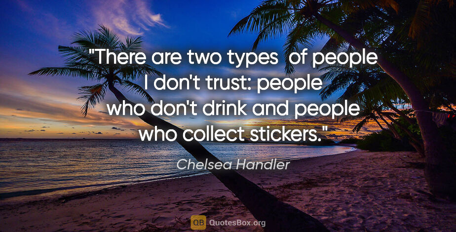 Chelsea Handler quote: "There are two types  of people I don't trust: people who don't..."
