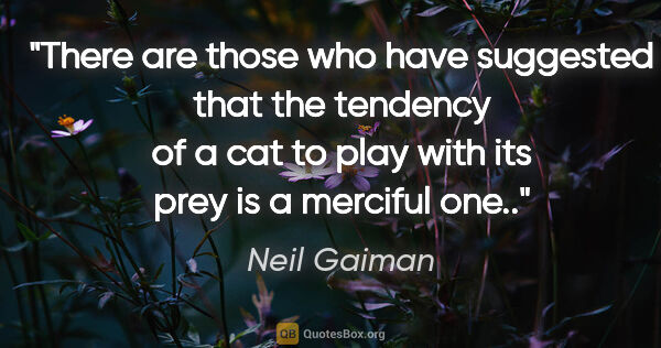 Neil Gaiman quote: "There are those who have suggested that the tendency of a cat..."