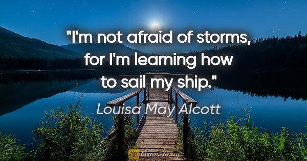 Louisa May Alcott quote: "I'm not afraid of storms, for I'm learning how to sail my ship."