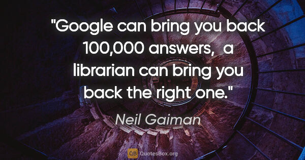 Neil Gaiman quote: "Google can bring you back 100,000 answers,  a librarian can..."