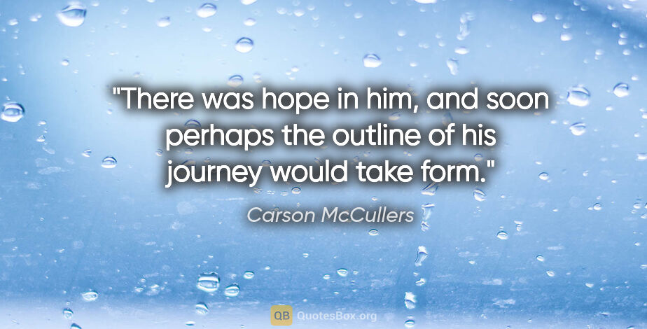 Carson McCullers quote: "There was hope in him, and soon perhaps the outline of his..."
