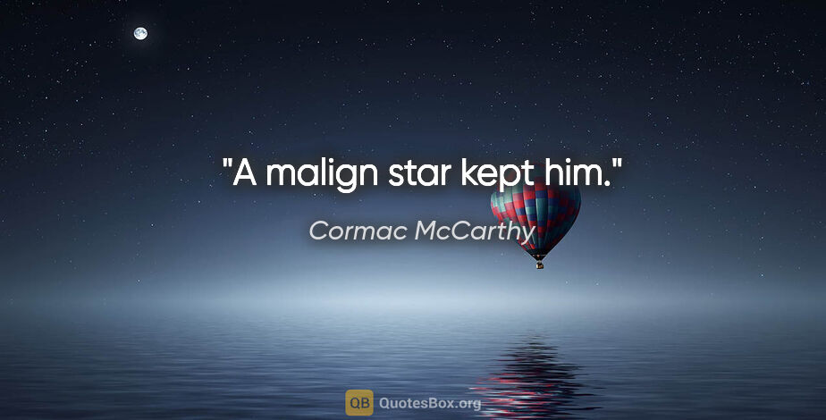 Cormac McCarthy quote: "A malign star kept him."