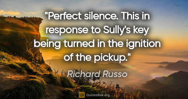 Richard Russo quote: "Perfect silence. This in response to Sully's key being turned..."