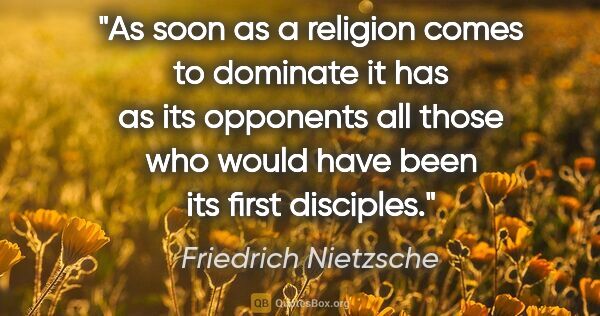 Friedrich Nietzsche quote: "As soon as a religion comes to dominate it has as its..."