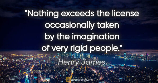 Henry James quote: "Nothing exceeds the license occasionally taken by the..."