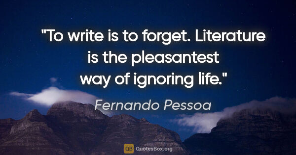 Fernando Pessoa quote: "To write is to forget. Literature is the pleasantest way of..."