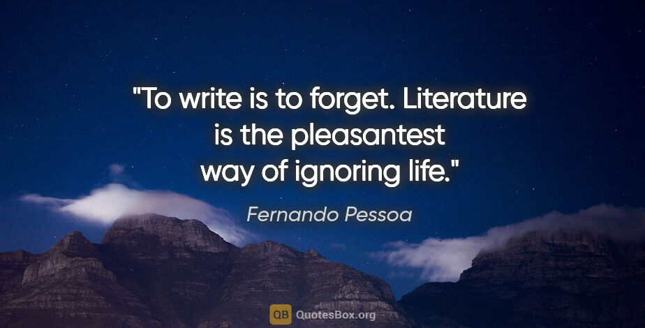 Fernando Pessoa quote: "To write is to forget. Literature is the pleasantest way of..."