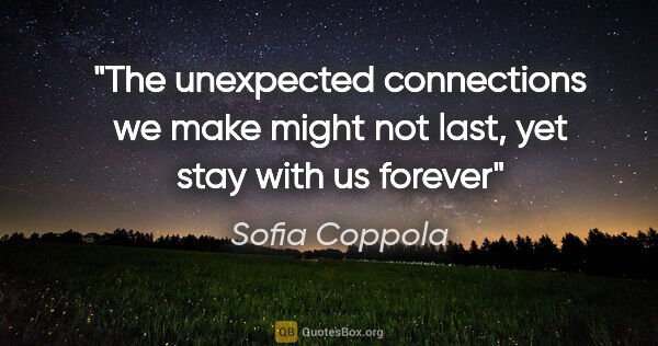 Sofia Coppola quote: "The unexpected connections we make might not last, yet stay..."
