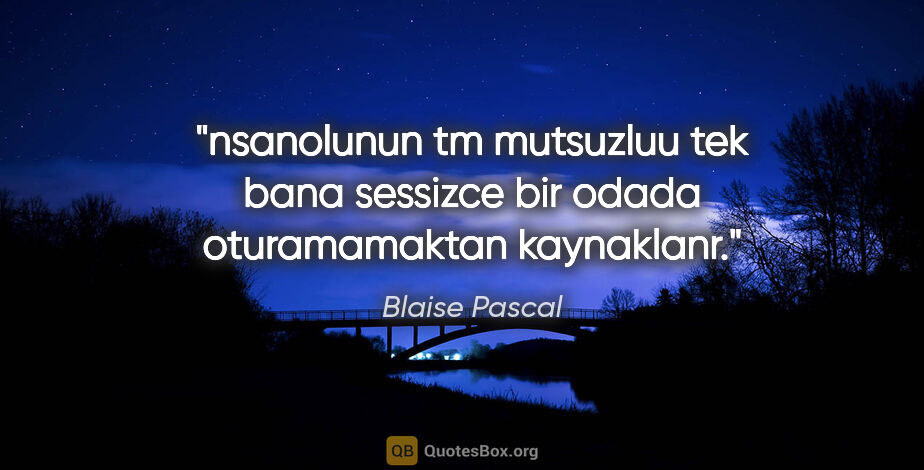 Blaise Pascal quote: "nsanolunun tm mutsuzluu tek bana sessizce bir odada..."