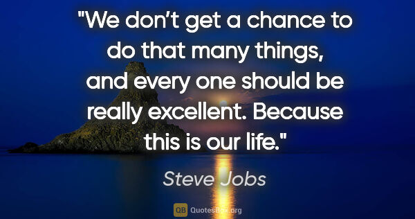 Steve Jobs quote: "We don’t get a chance to do that many things, and every one..."
