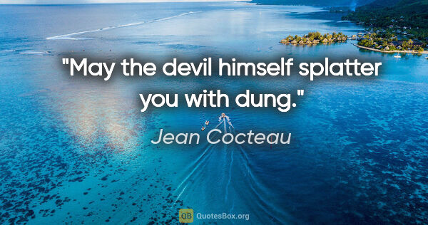 Jean Cocteau quote: "May the devil himself splatter you with dung."