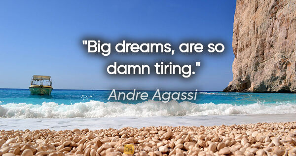 Andre Agassi quote: "Big dreams, are so damn tiring."