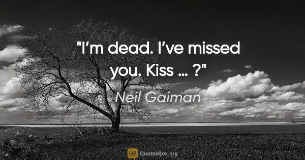 Neil Gaiman quote: "I’m dead. I’ve missed you. Kiss … ?"
