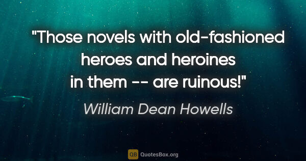 William Dean Howells quote: "Those novels with old-fashioned heroes and heroines in them --..."