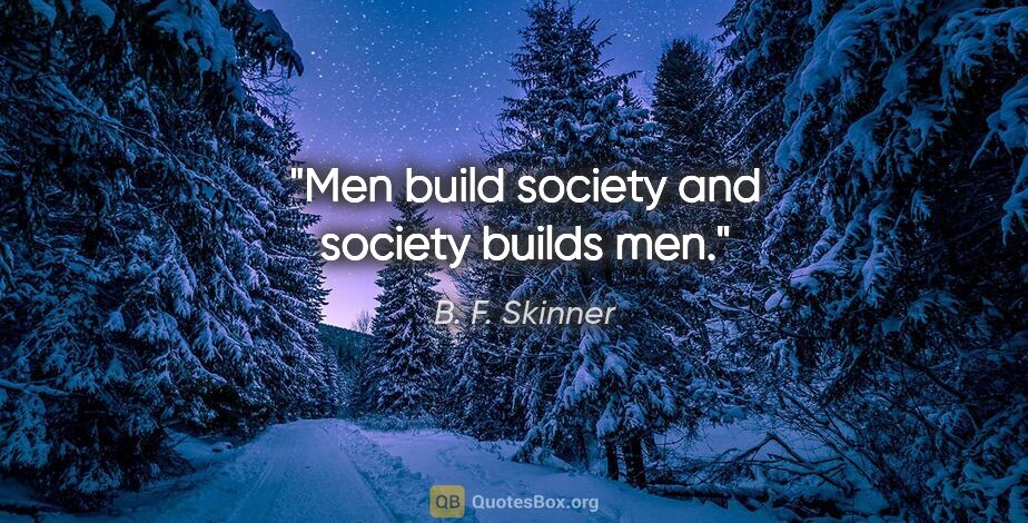 B. F. Skinner quote: "Men build society and society builds men."