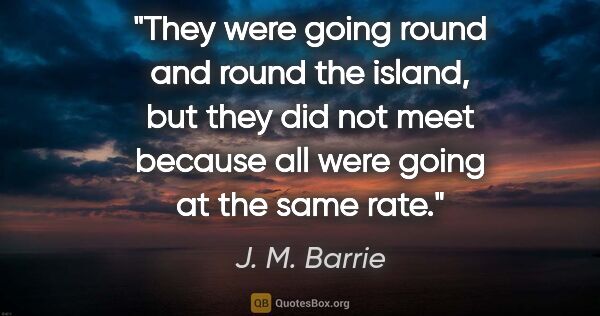 J. M. Barrie quote: "They were going round and round the island, but they did not..."