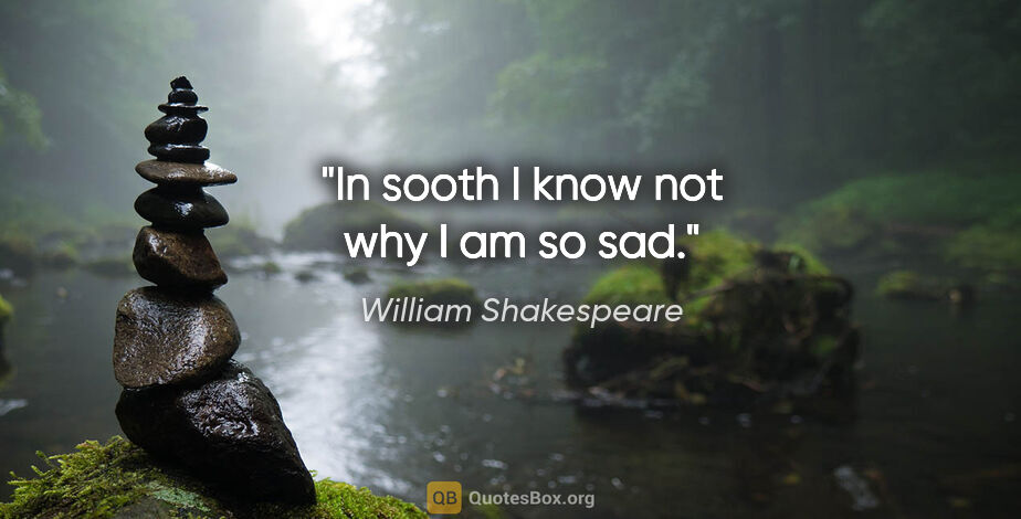 William Shakespeare quote: "In sooth I know not why I am so sad."