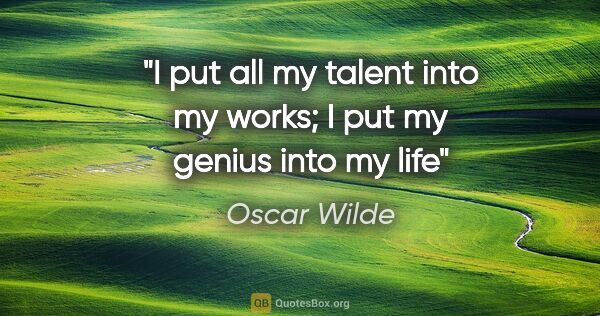 Oscar Wilde quote: "I put all my talent into my works; I put my genius into my life"