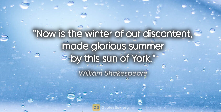 William Shakespeare quote: "Now is the winter of our discontent, made glorious summer by..."