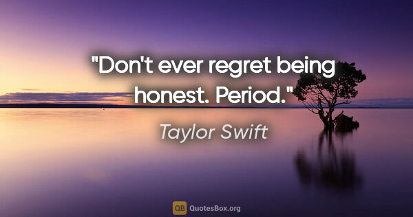 Taylor Swift quote: "Don't ever regret being honest. Period."
