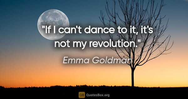 Emma Goldman quote: "If I can't dance to it, it's not my revolution."