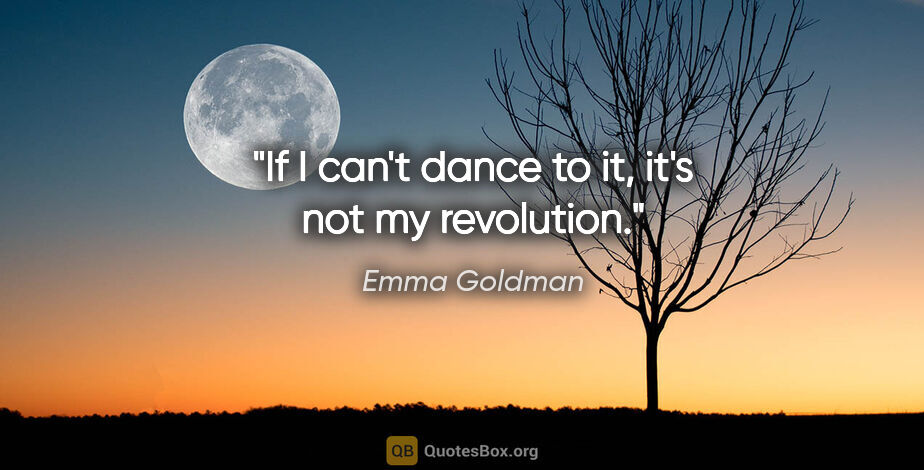 Emma Goldman quote: "If I can't dance to it, it's not my revolution."