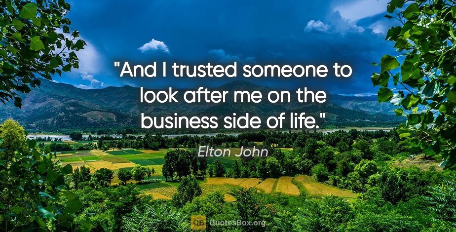 Elton John quote: "And I trusted someone to look after me on the business side of..."