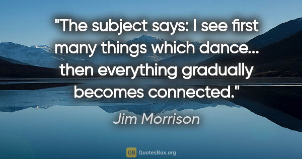 Jim Morrison quote: "The subject says: I see first many things which dance... then..."
